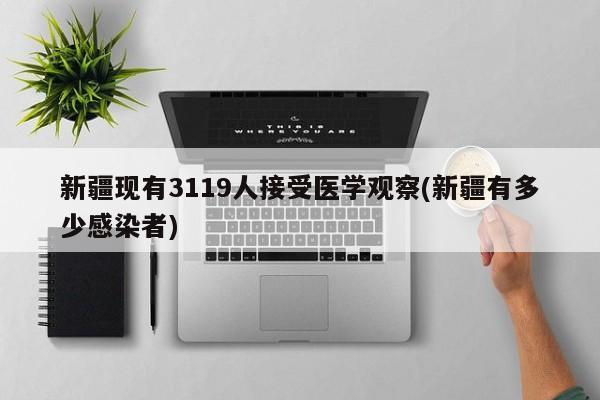 新疆现有3119人接受医学观察(新疆有多少感染者)