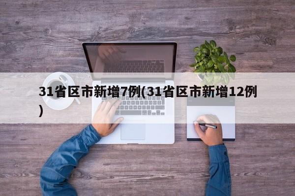 31省区市新增7例(31省区市新增12例)