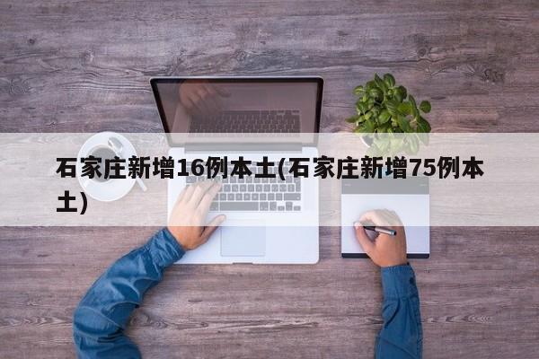 石家庄新增16例本土(石家庄新增75例本土)