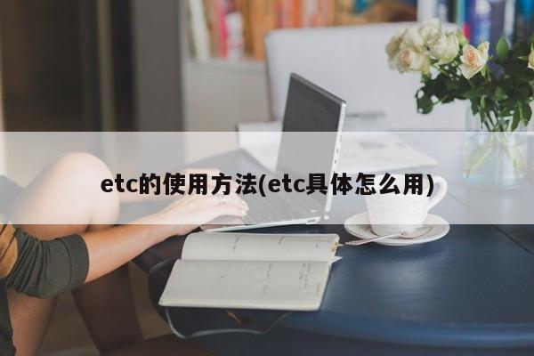 etc的使用方法(etc具体怎么用)
