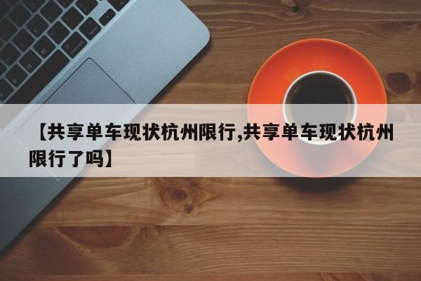 【共享单车现状杭州限行,共享单车现状杭州限行了吗】