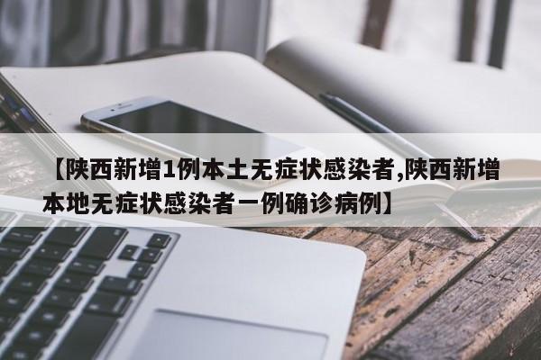 【陕西新增1例本土无症状感染者,陕西新增本地无症状感染者一例确诊病例】