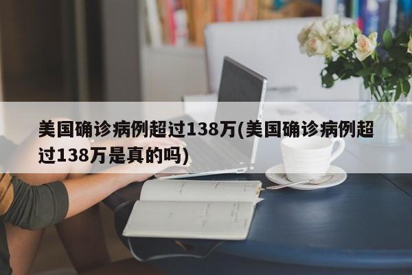 美国确诊病例超过138万(美国确诊病例超过138万是真的吗)