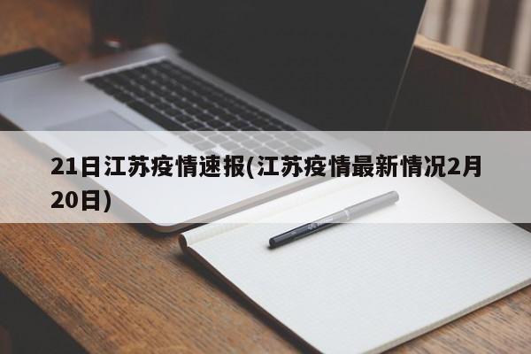 21日江苏疫情速报(江苏疫情最新情况2月20日)