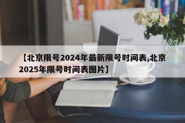 【北京限号2024年最新限号时间表,北京2025年限号时间表图片】