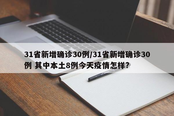 31省新增确诊30例/31省新增确诊30例 其中本土8例今天疫情怎样?