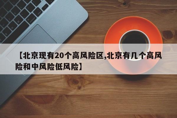 【北京现有20个高风险区,北京有几个高风险和中风险低风险】