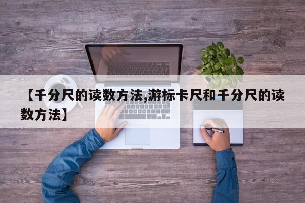【千分尺的读数方法,游标卡尺和千分尺的读数方法】