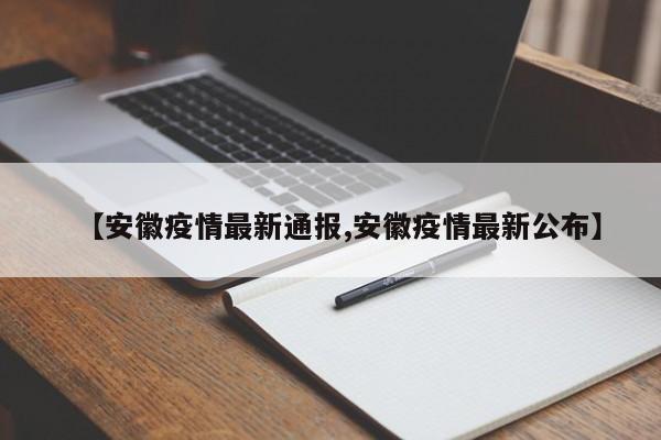 【安徽疫情最新通报,安徽疫情最新公布】