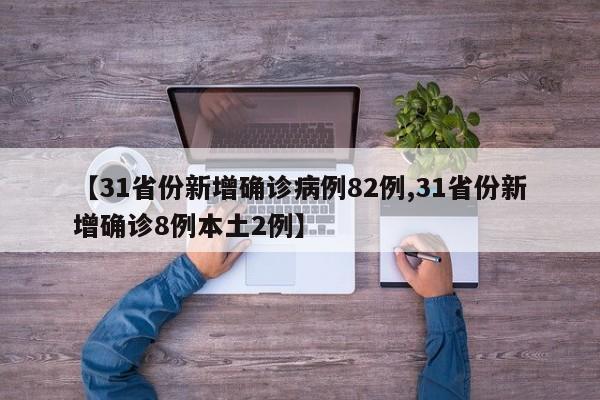 【31省份新增确诊病例82例,31省份新增确诊8例本土2例】