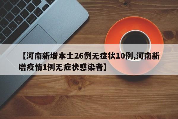 【河南新增本土26例无症状10例,河南新增疫情1例无症状感染者】