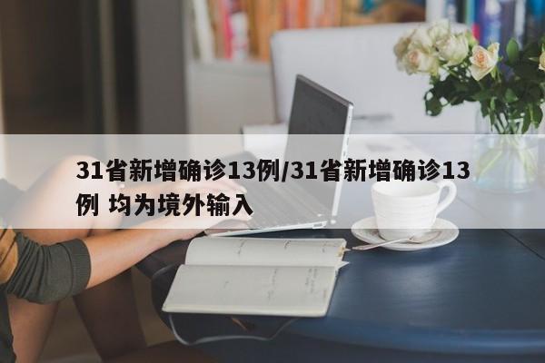 31省新增确诊13例/31省新增确诊13例 均为境外输入