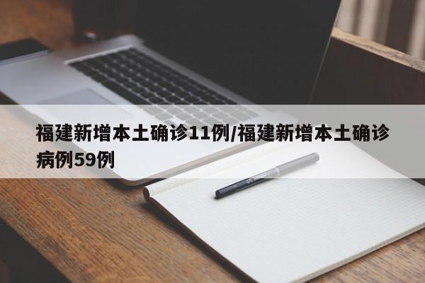 福建新增本土确诊11例/福建新增本土确诊病例59例