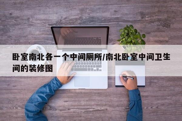 卧室南北各一个中间厕所/南北卧室中间卫生间的装修图