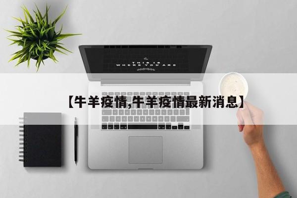 【牛羊疫情,牛羊疫情最新消息】