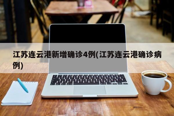 江苏连云港新增确诊4例(江苏连云港确诊病例)