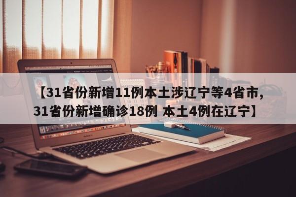 【31省份新增11例本土涉辽宁等4省市,31省份新增确诊18例 本土4例在辽宁】