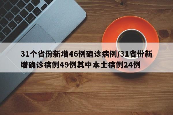 31个省份新增46例确诊病例/31省份新增确诊病例49例其中本土病例24例