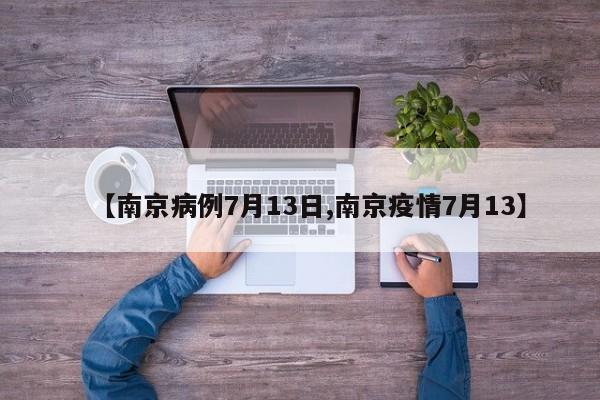 【南京病例7月13日,南京疫情7月13】