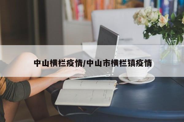 中山横栏疫情/中山市横栏镇疫情