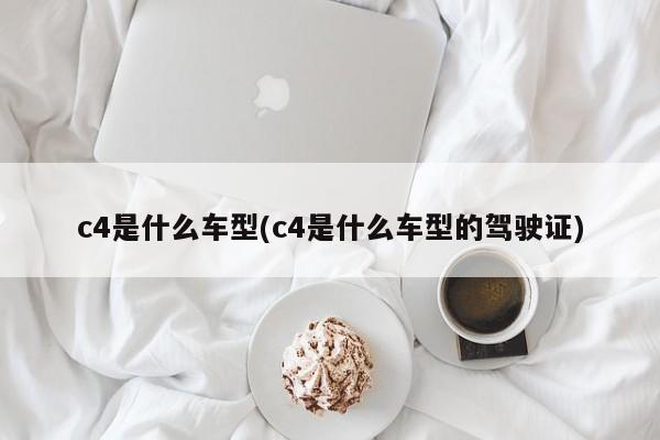 c4是什么车型(c4是什么车型的驾驶证)