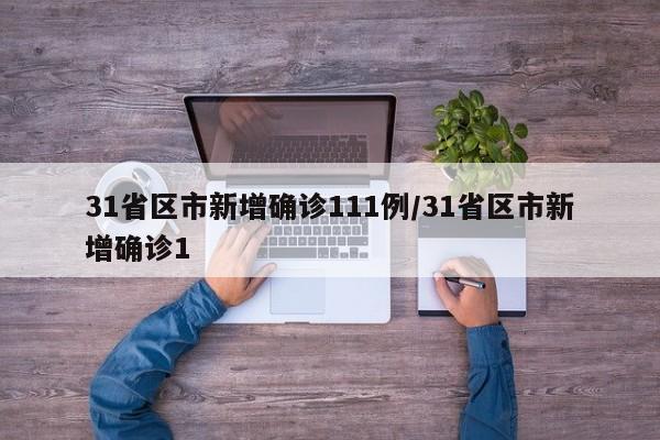 31省区市新增确诊111例/31省区市新增确诊1