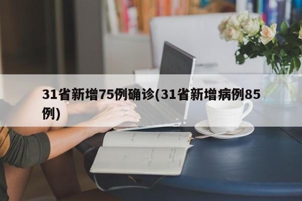 31省新增75例确诊(31省新增病例85例)