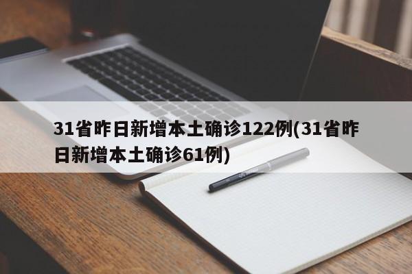 31省昨日新增本土确诊122例(31省昨日新增本土确诊61例)