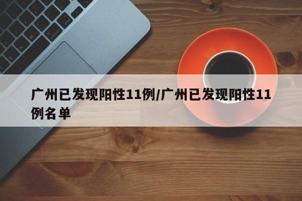 广州已发现阳性11例/广州已发现阳性11例名单