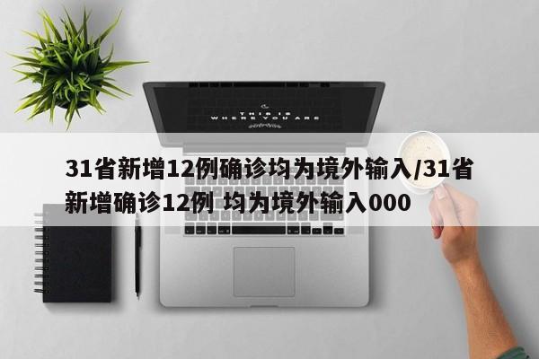 31省新增12例确诊均为境外输入/31省新增确诊12例 均为境外输入000