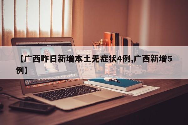 【广西昨日新增本土无症状4例,广西新增5例】
