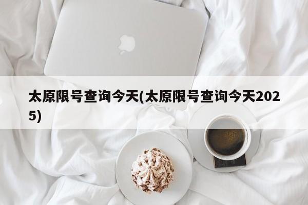 太原限号查询今天(太原限号查询今天2025)