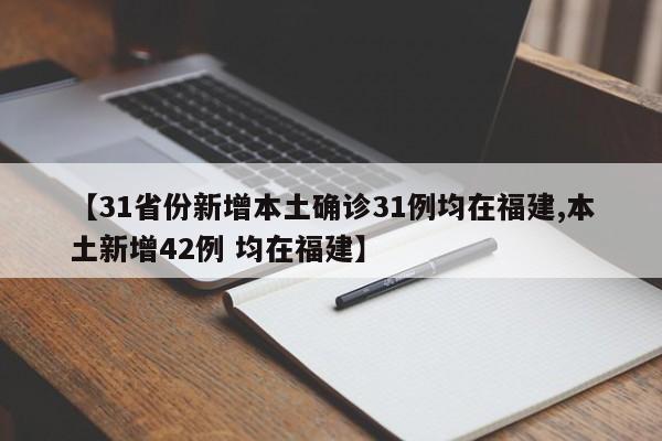 【31省份新增本土确诊31例均在福建,本土新增42例 均在福建】