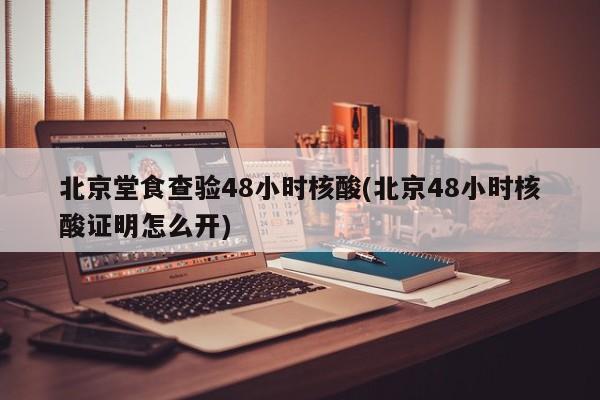 北京堂食查验48小时核酸(北京48小时核酸证明怎么开)