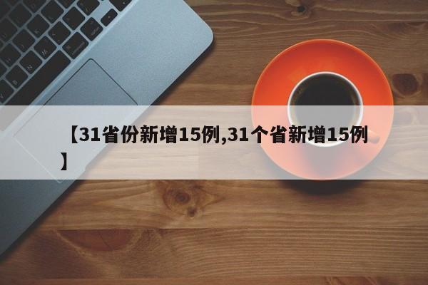 【31省份新增15例,31个省新增15例】
