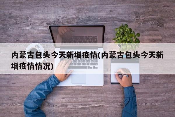 内蒙古包头今天新增疫情(内蒙古包头今天新增疫情情况)