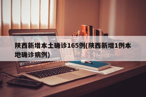 陕西新增本土确诊165例(陕西新增1例本地确诊病例)