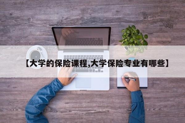 【大学的保险课程,大学保险专业有哪些】