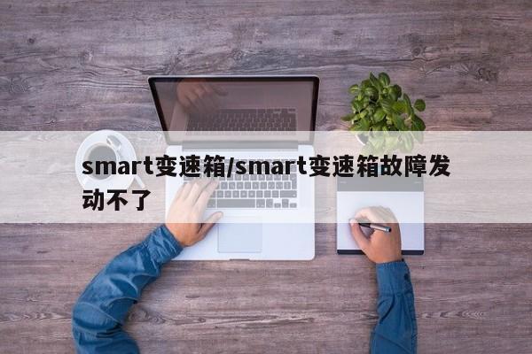 smart变速箱/smart变速箱故障发动不了