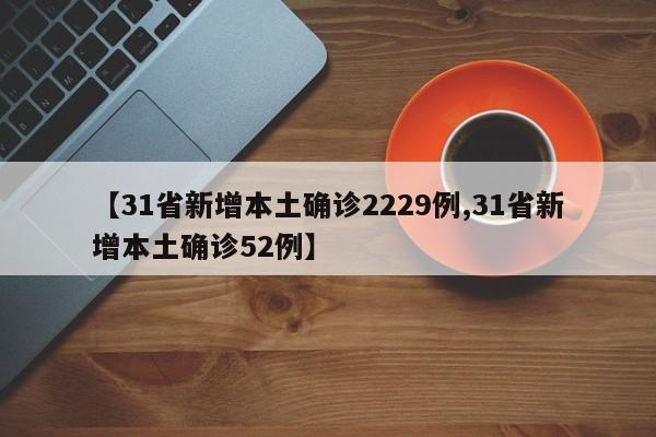 【31省新增本土确诊2229例,31省新增本土确诊52例】