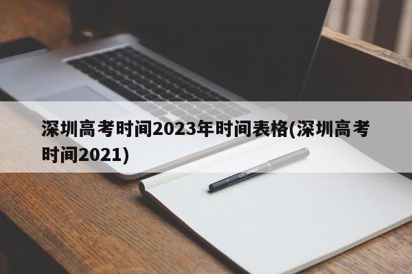 深圳高考时间2023年时间表格(深圳高考时间2021)