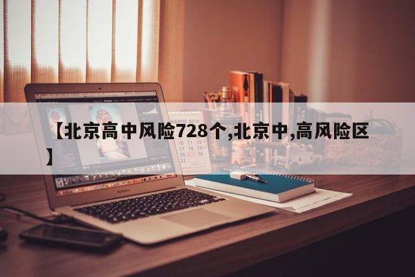 【北京高中风险728个,北京中,高风险区】
