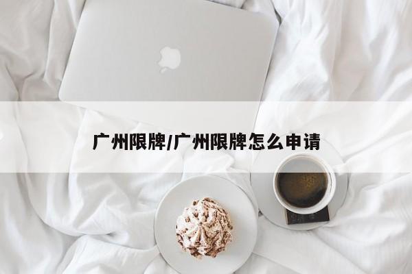 广州限牌/广州限牌怎么申请