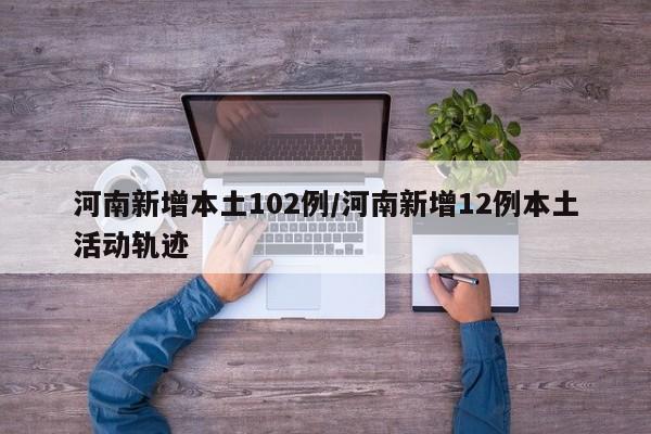 河南新增本土102例/河南新增12例本土活动轨迹