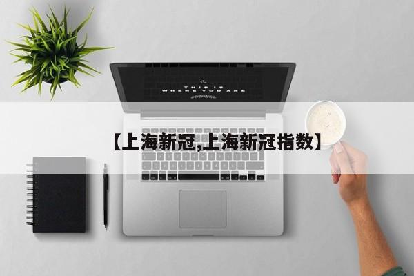 【上海新冠,上海新冠指数】