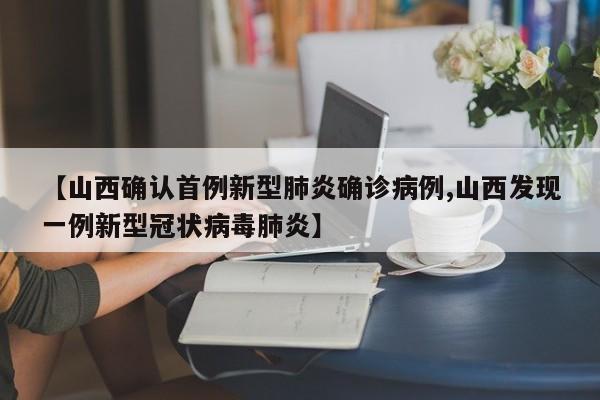 【山西确认首例新型肺炎确诊病例,山西发现一例新型冠状病毒肺炎】