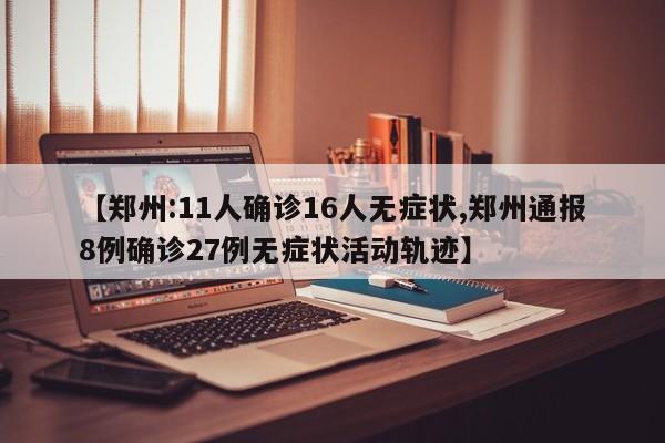 【郑州:11人确诊16人无症状,郑州通报8例确诊27例无症状活动轨迹】
