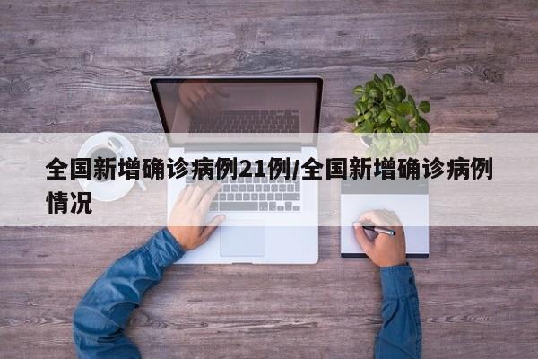全国新增确诊病例21例/全国新增确诊病例情况
