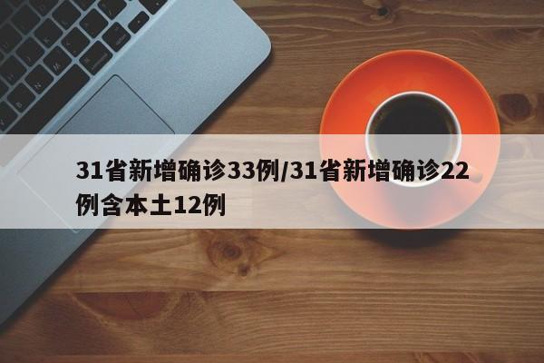 31省新增确诊33例/31省新增确诊22例含本土12例