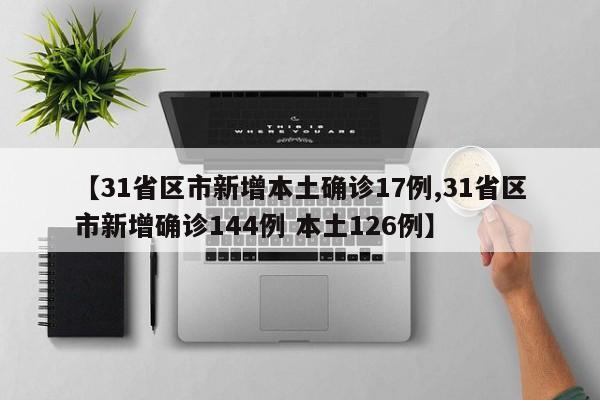 【31省区市新增本土确诊17例,31省区市新增确诊144例 本土126例】